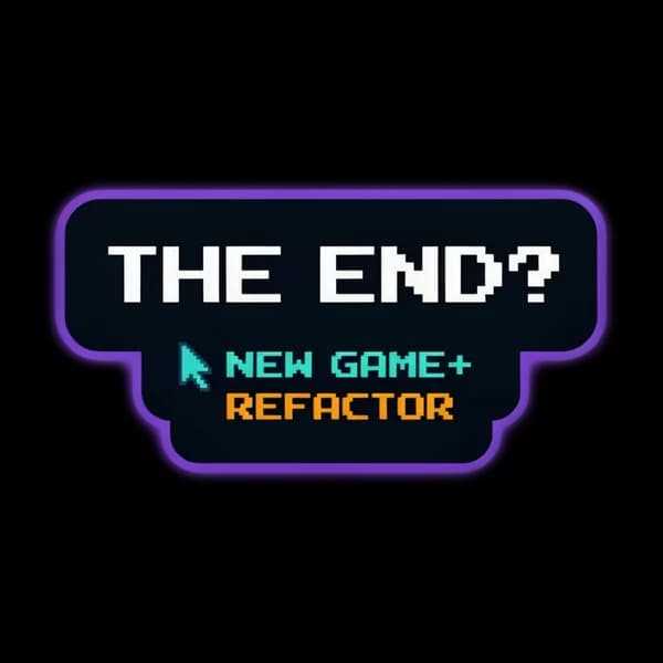 THE END? NEW GAME+: REFACTOR